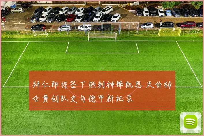 拜仁即将签下热刺神锋凯恩 天价转会费创队史与德甲新纪录
