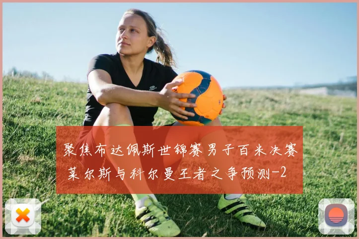 聚焦布达佩斯世锦赛男子百米决赛 莱尔斯与科尔曼王者之争预测