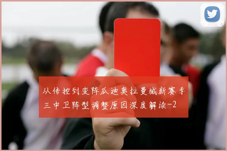 从传控到变阵瓜迪奥拉曼城新赛季三中卫阵型调整原因深度解读