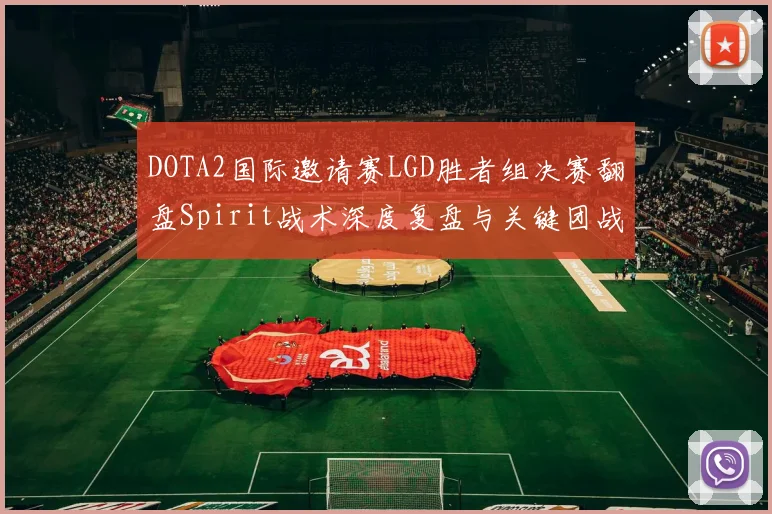DOTA2国际邀请赛LGD胜者组决赛翻盘Spirit战术深度复盘与关键团战决策全面解析
