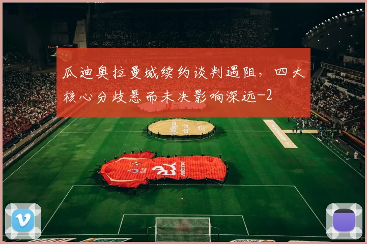 瓜迪奥拉曼城续约谈判遇阻,四大核心分歧悬而未决影响深远