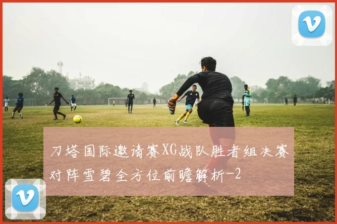 刀塔国际邀请赛XG战队胜者组决赛对阵雪碧全方位前瞻解析